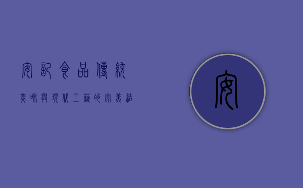 安记食品，传统美味与现代工艺的完美结合