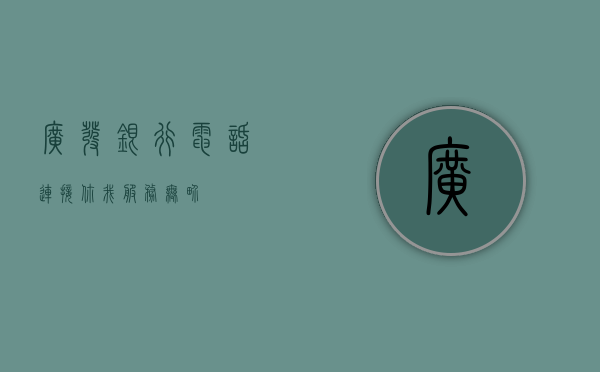 广发银行电话，连接你我，服务无界