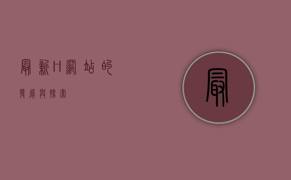 最新H网站的发展与探索