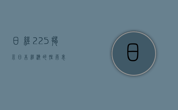 日经225,揭示日本经济的晴雨表