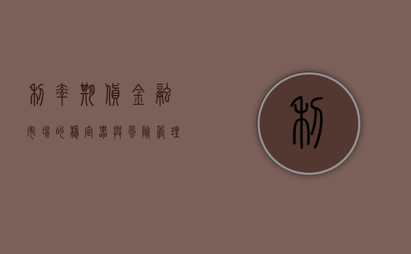 利率期货，金融市场的稳定器与风险管理工具