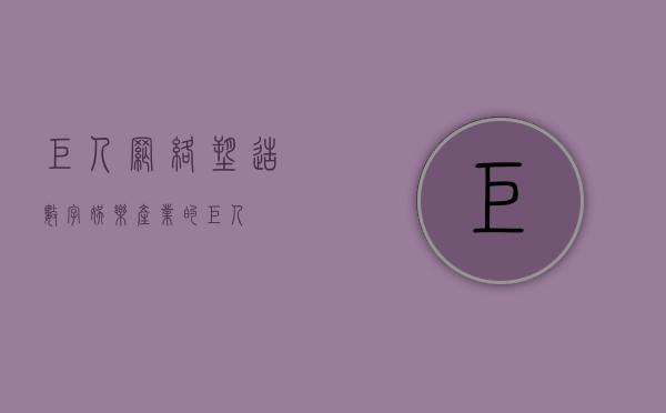 巨人网络，塑造数字娱乐产业的巨人