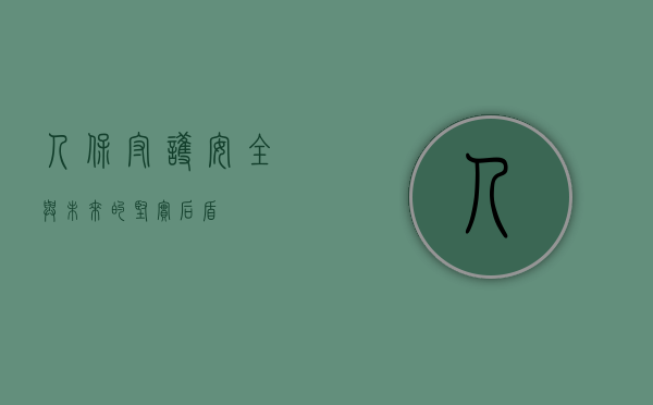 人保，守护安全与未来的坚实后盾