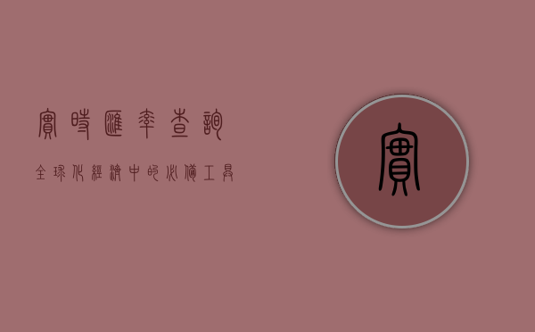 实时汇率查询，全球化经济中的必备工具