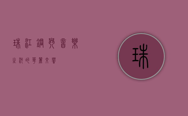 珠江钢琴，音乐之河的华丽交响