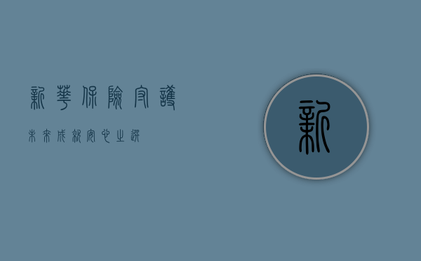 新华保险，守护未来，成就安心之选