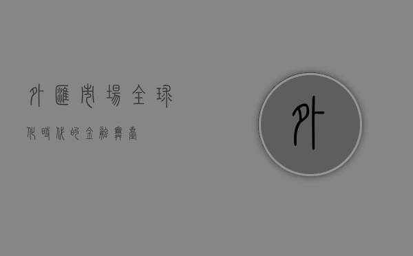 外汇市场，全球化时代的金融舞台