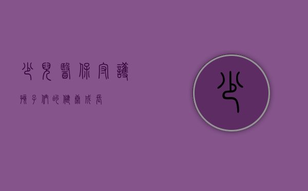 少儿医保，守护孩子们的健康成长