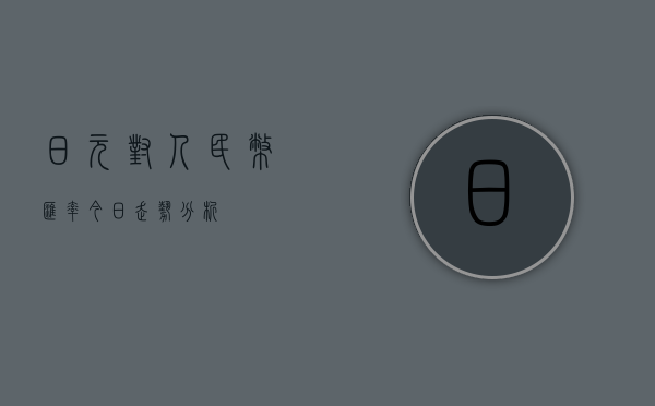 日元对人民币汇率今日走势分析