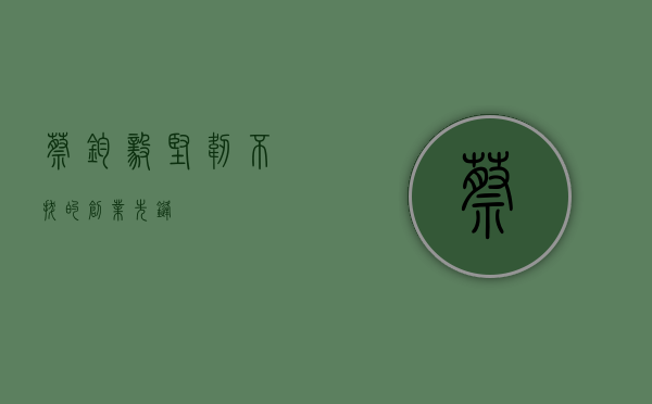 蔡钧毅，坚韧不拔的创业先锋