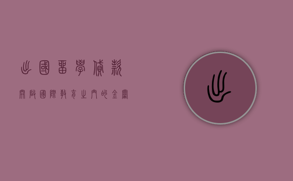 出国留学贷款，开启国际教育之门的金钥匙