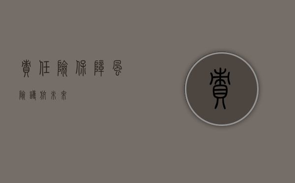 责任险，保障风险，护航未来