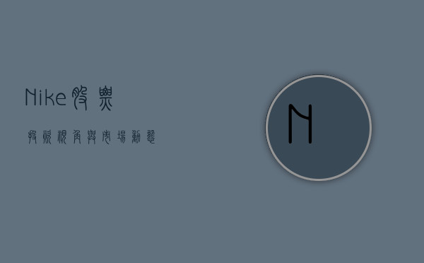 Nike股票，投资视角与市场动态