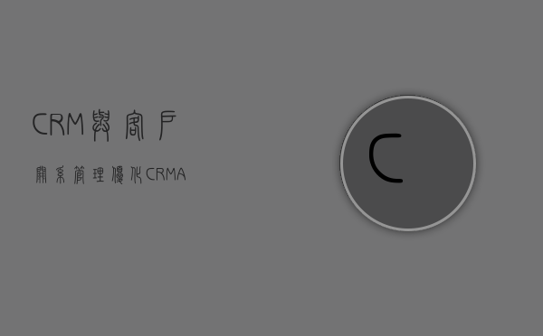 CRM与客户关系管理优化（CRMA）