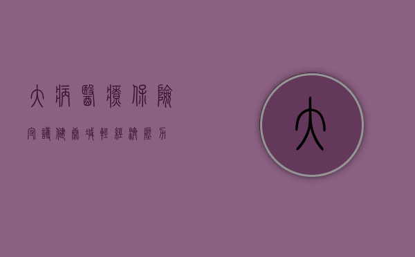 大病医疗保险，守护健康，减轻经济压力
