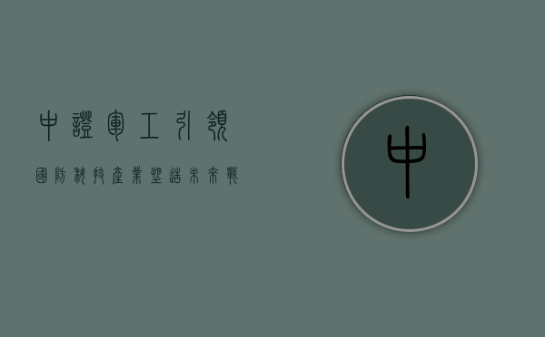 中证军工，引领国防科技产业，塑造未来战争形态