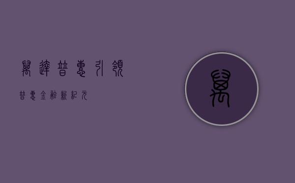 万达普惠，引领普惠金融新纪元
