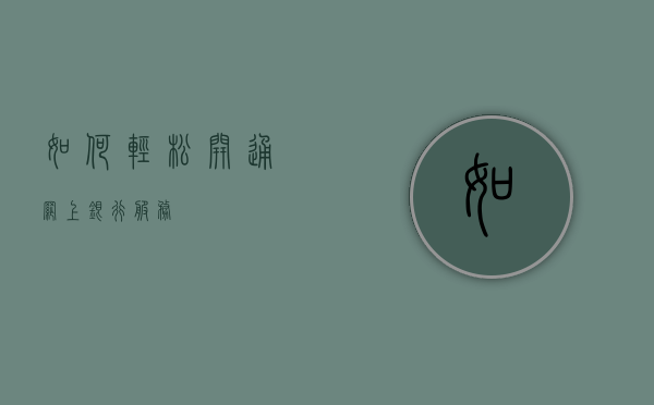 如何轻松开通网上银行服务