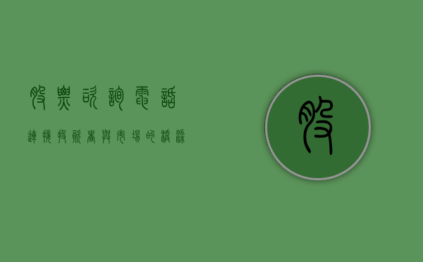 股票咨询电话，连接投资者与市场的桥梁