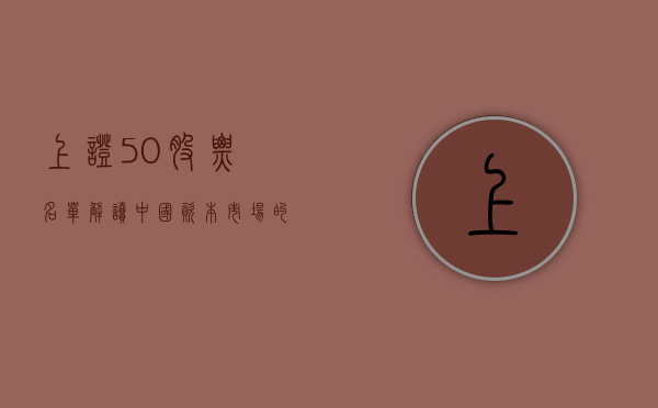 上证50股票名单，解读中国资本市场的核心力量