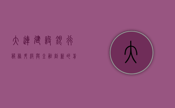 大连建设银行，服务升级与金融创新的前沿阵地