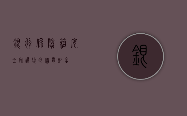 银行保险箱，安全守护您的宝贵财富