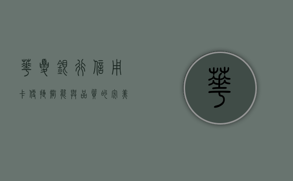 华夏银行信用卡，便捷、智能与尊贵的金融体验