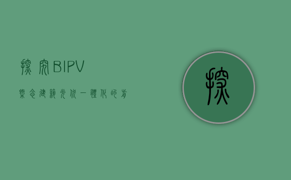 探究BIPV概念，建筑光伏一体化的意义与未来发展