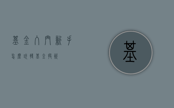 基金入门，新手怎么玩转基金投资