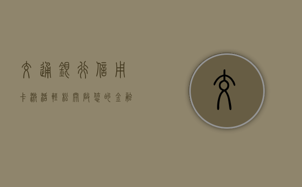 交通银行信用卡激活，轻松开启您的金融生活新篇章