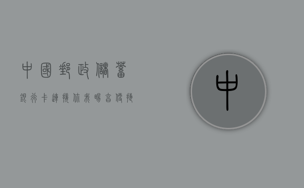 中国邮政储蓄银行卡，连接你我，畅享便捷生活