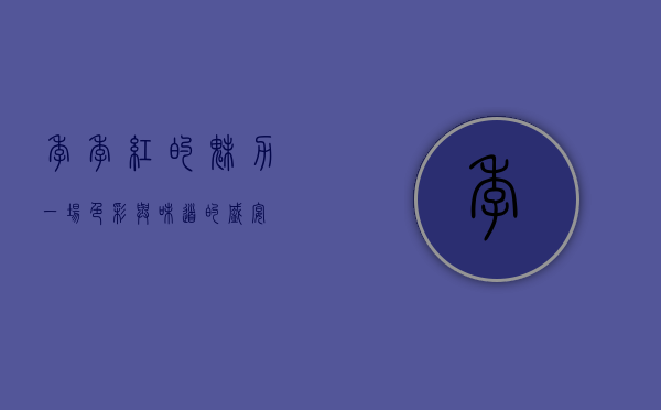 季季红的魅力，一场色彩与味道的盛宴