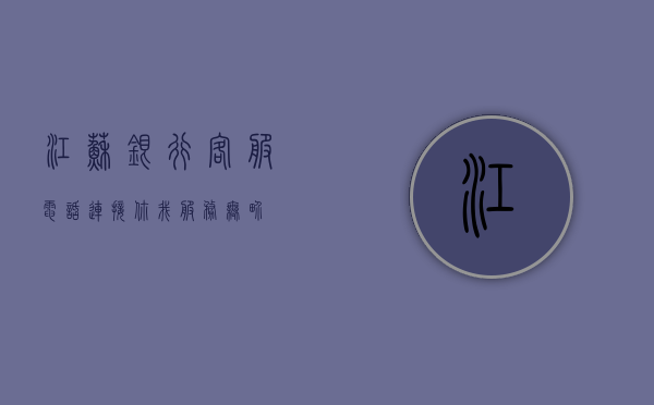 江苏银行客服电话，连接你我，服务无界