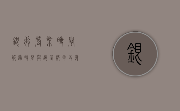 银行营业时间，服务时间与运营效率共舞
