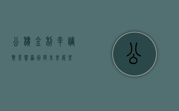 公积金利率调整，影响、原因与未来展望