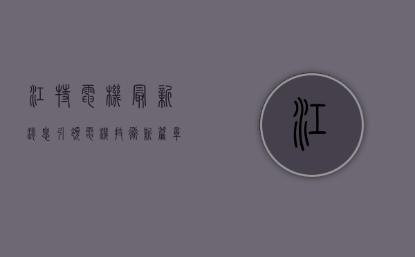 江特电机最新消息，引领电机技术新篇章