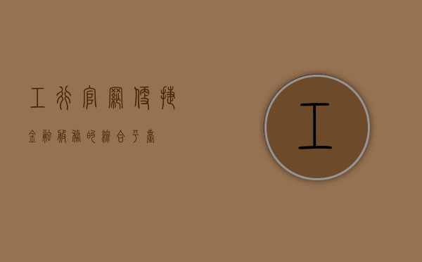 工行官网，便捷金融服务的综合平台