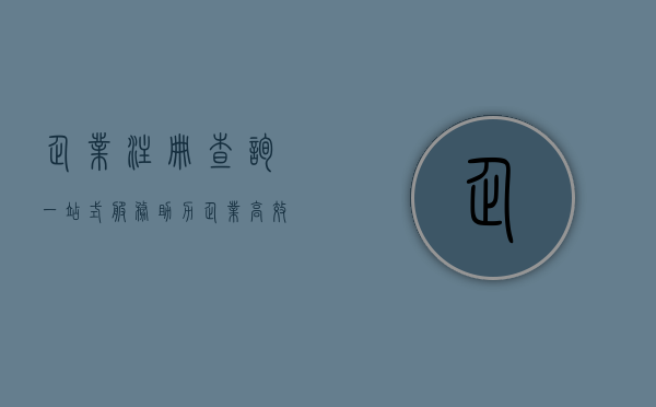 企业注册查询，一站式服务助力企业高效发展