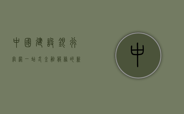 中国建设银行官网，一站式金融服务的新时代之窗