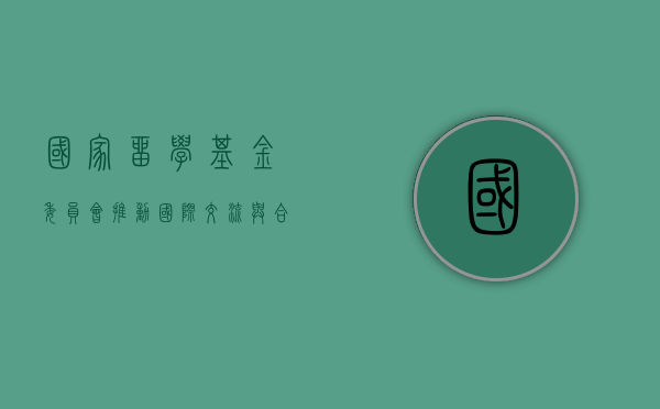 国家留学基金委员会，推动国际交流与合作的重要力量