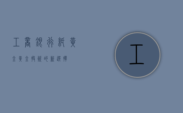 工商银行纸黄金，黄金投资的新选择
