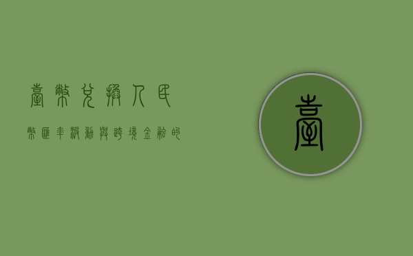 台币兑换人民币，汇率波动与跨境金融的探讨