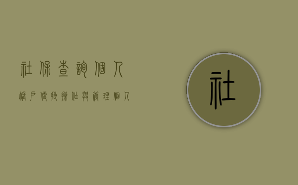 社保查询个人账户，便捷操作与管理个人社会保障福利