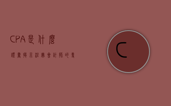 CPA是什么证书，揭示注册会计师的专业资质