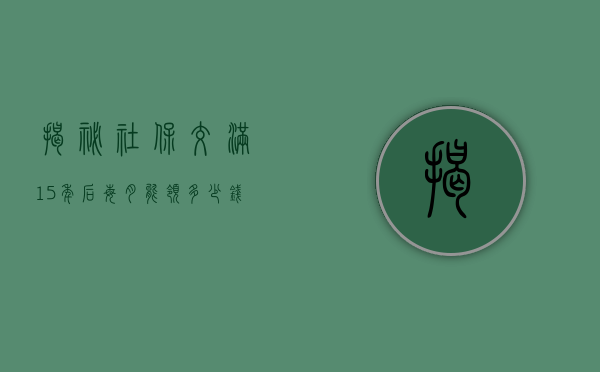 揭秘社保交满15年后每月能领多少钱