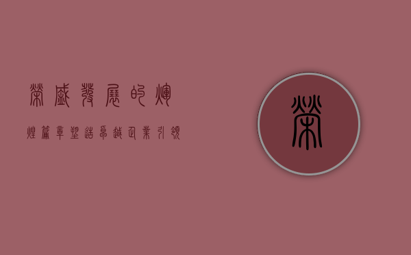 荣盛发展的辉煌篇章，塑造卓越企业，引领行业前行