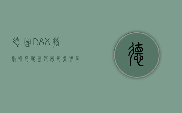 德国DAX指数，探究欧洲股市的重要风向标