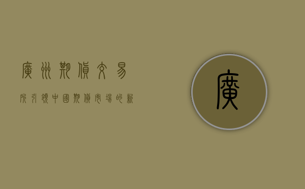 广州期货交易所，引领中国期货市场的新篇章