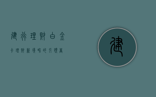 建行理财白金卡，理财新境界的引领者