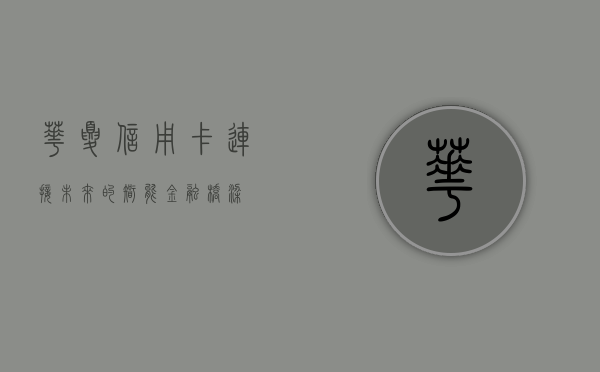 华夏信用卡，连接未来的智能金融纽带